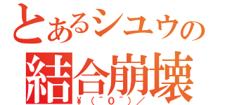 とあるシユウの結合崩壊（\（＾０＾）／）