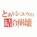 とあるシユウの結合崩壊（\（＾０＾）／）