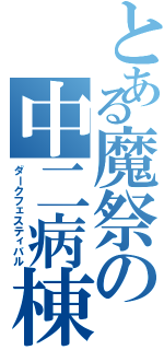 とある魔祭の中二病棟（ダークフェスティバル）