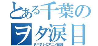 とある千葉のヲタ涙目（チバテレのアニメ削減）