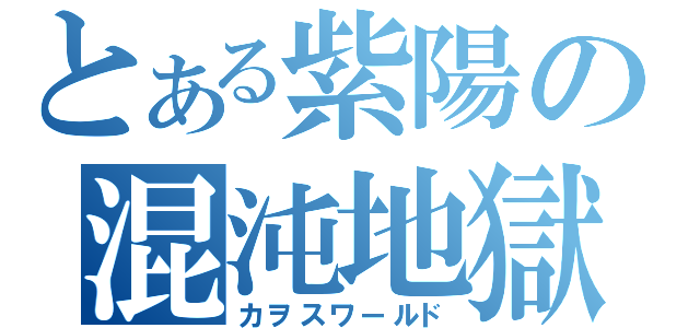 とある紫陽の混沌地獄（カヲスワールド）