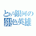 とある銀河の銀色英雄（）