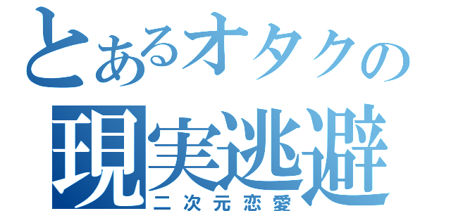 とあるオタクの現実逃避（二次元恋愛）