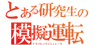 とある研究生の模擬運転装置（ドライビングシミュレータ）