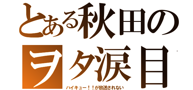 とある秋田のヲタ涙目（ハイキュー！！が放送されない）