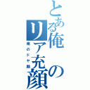 とある俺のリア充顔（俺のドヤ顔）