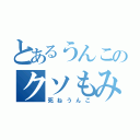 とあるうんこのクソもみちん（死ねうんこ）