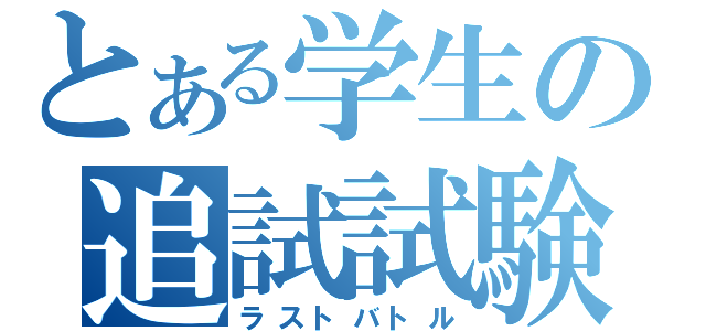 とある学生の追試試験（ラストバトル）