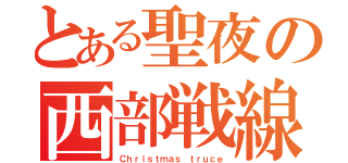 とある聖夜の西部戦線（Ｃｈｒｉｓｔｍａｓ ｔｒｕｃｅ）