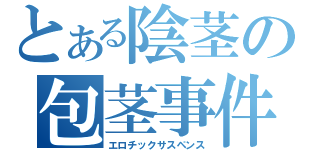 とある陰茎の包茎事件（エロチックサスペンス）