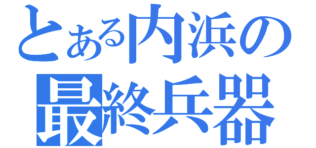 とある内浜の最終兵器（）