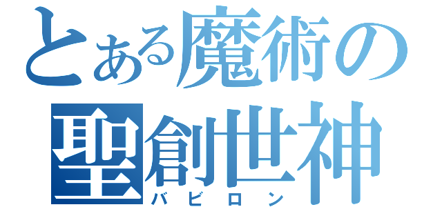 とある魔術の聖創世神（バビロン）