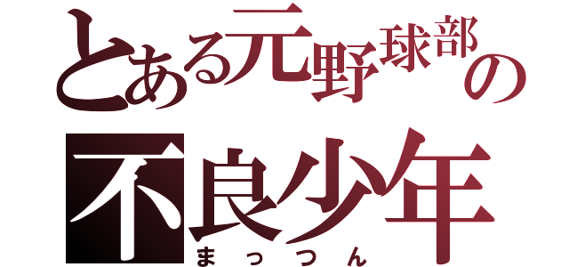 とある元野球部の不良少年（まっつん）