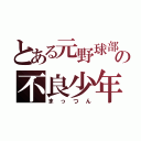 とある元野球部の不良少年（まっつん）