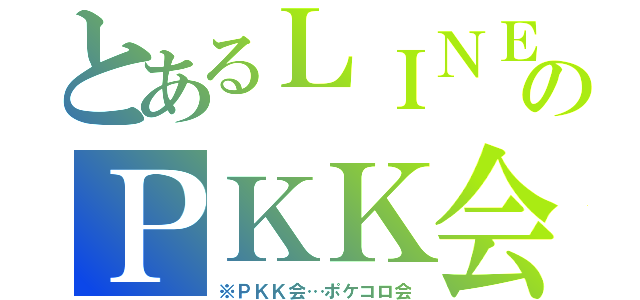 とあるＬＩＮＥのＰＫＫ会（※ＰＫＫ会…ポケコロ会）