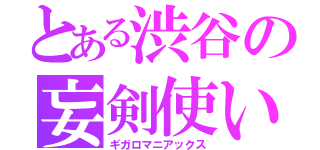 とある渋谷の妄剣使い（ギガロマニアックス）