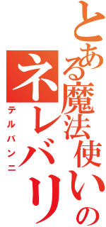 とある魔法使いのネレバリン（テルバンニ）