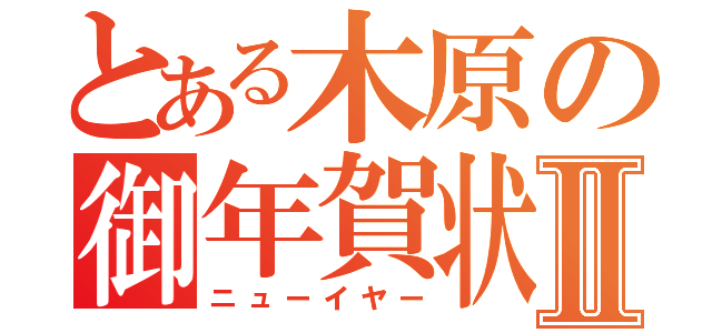 とある木原の御年賀状Ⅱ（ニューイヤー）