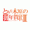 とある木原の御年賀状Ⅱ（ニューイヤー）