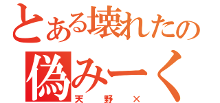 とある壊れたの偽みーくん（天野×）