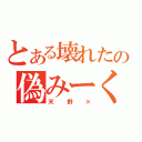 とある壊れたの偽みーくん（天野×）