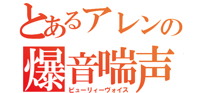 とあるアレンの爆音喘声（ビューリィーヴォイス）