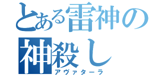 とある雷神の神殺し（アヴァターラ）