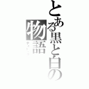 とある黒と白の物語（ディー・グレイマン）