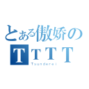 とある傲娇のＴＴＴＴ（Ｔｓｕｎｄｅｒｅｉ）