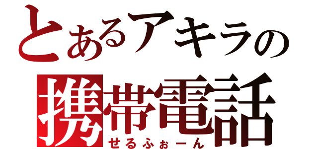 とあるアキラの携帯電話（せるふぉーん）