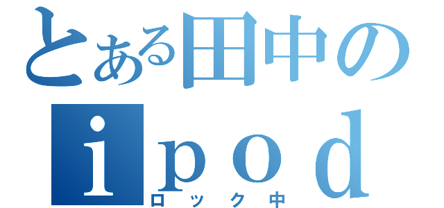 とある田中のｉｐｏｄ（ロック中）