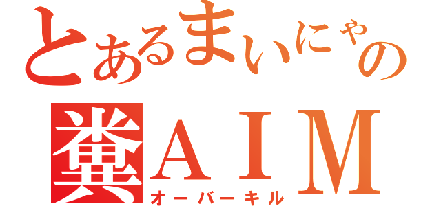 とあるまいにゃんの糞ＡＩＭ（オーバーキル）