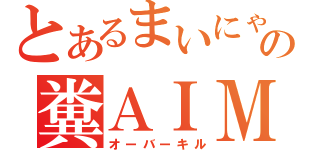 とあるまいにゃんの糞ＡＩＭ（オーバーキル）