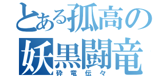 とある孤高の妖黒闘竜（砕竜伝々）