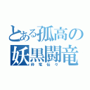 とある孤高の妖黒闘竜（砕竜伝々）