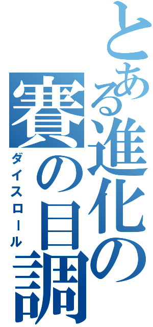 とある進化の賽の目調整（ダイスロール）