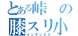 とある峠の膝スリ小僧（インデックス）