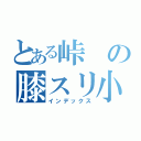 とある峠の膝スリ小僧（インデックス）