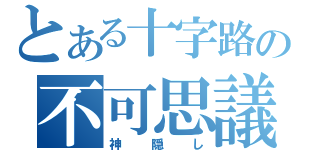 とある十字路の不可思議（神隠し）