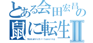 とある会田宏昌の鼠に転生Ⅱ（Ｎａｋａｍｉｃｈｉ－ｌｅａｓｉｎｇ）