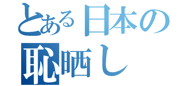 とある日本の恥晒し（）