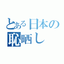 とある日本の恥晒し（）