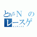 とあるＮのレースゲー（インデックス）