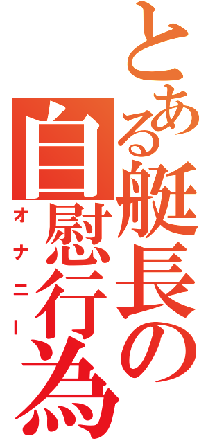 とある艇長の自慰行為（オナニー）