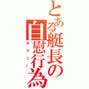 とある艇長の自慰行為（オナニー）