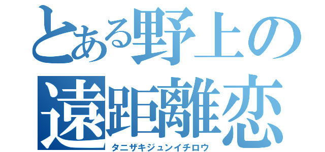 とある野上の遠距離恋愛（タニザキジュンイチロウ）