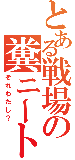 とある戦場の糞ニート（それわたし？）