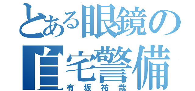 とある眼鏡の自宅警備（有坂祐哉）