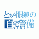 とある眼鏡の自宅警備（有坂祐哉）