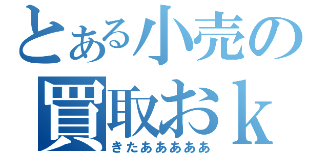 とある小売の買取おｋ（きたあああああ）